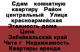 Сдам 1 комнатную квартиру › Район ­ центральный › Улица ­ красноармейская › Этажность дома ­ 9 › Цена ­ 15 000 - Забайкальский край, Чита г. Недвижимость » Квартиры аренда   . Забайкальский край